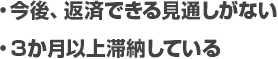 
・今後、返済できる見通しがない
・３か月以上滞納している
